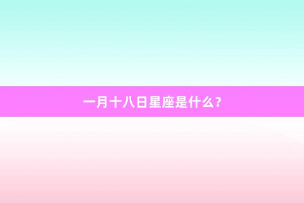 一月十八日星座是什么？