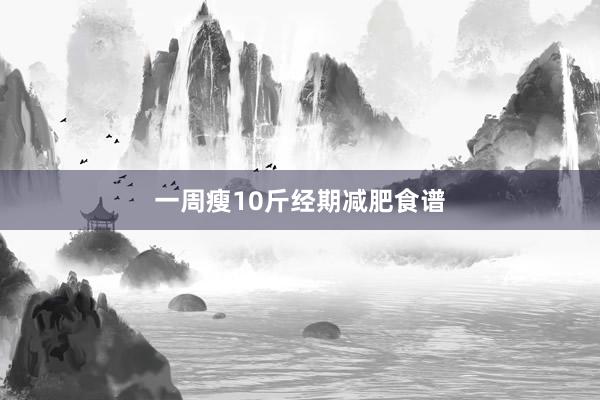 一周瘦10斤经期减肥食谱